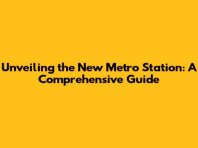 Unveiling the New Metro Station: A Comprehensive Guide