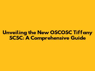 Unveiling the New OSCOSC Tiffany SCSC: A Comprehensive Guide