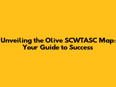 Unveiling the Olive SCWTASC Map: Your Guide to Success