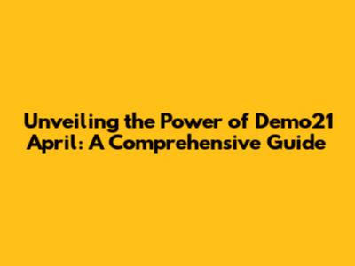 Unveiling the Power of Demo21 April: A Comprehensive Guide