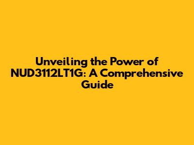 Unveiling the Power of NUD3112LT1G: A Comprehensive Guide