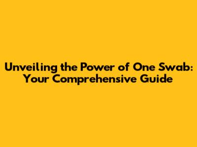 Unveiling the Power of One Swab: Your Comprehensive Guide