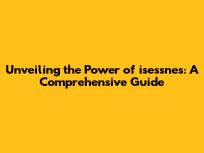 Unveiling the Power of isessnes: A Comprehensive Guide