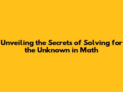 Unveiling the Secrets of 'Solving for the Unknown' in Math