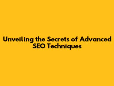 Unveiling the Secrets of Advanced SEO Techniques