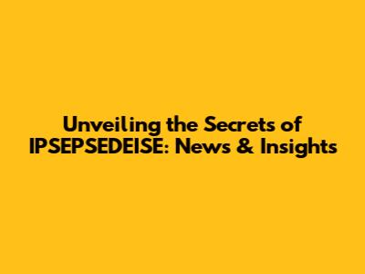 Unveiling the Secrets of IPSEPSEDEISE: News & Insights
