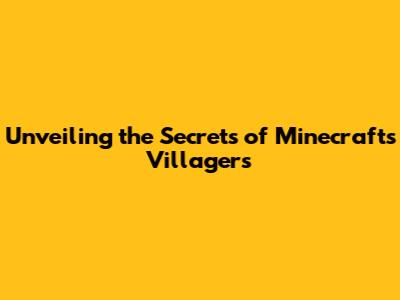 Unveiling the Secrets of Minecraft's Villagers