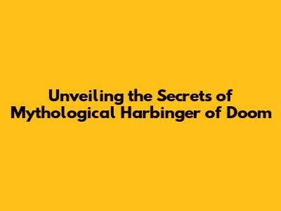 Unveiling the Secrets of Mythological Harbinger of Doom
