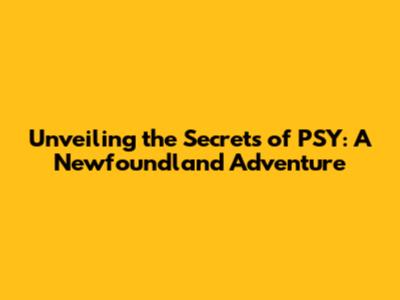 Unveiling the Secrets of PSY: A Newfoundland Adventure