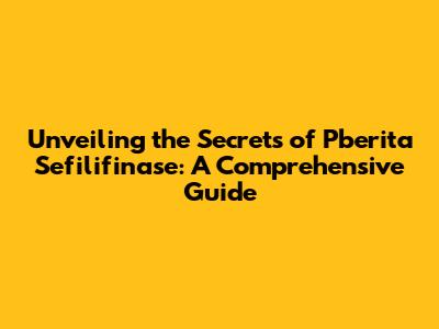 Unveiling the Secrets of Pberita Sefilifinase: A Comprehensive Guide