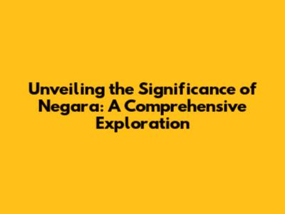Unveiling the Significance of Negara: A Comprehensive Exploration