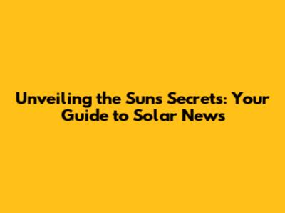 Unveiling the Sun's Secrets: Your Guide to Solar News