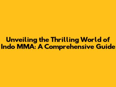 Unveiling the Thrilling World of Indo MMA: A Comprehensive Guide