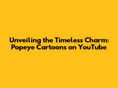 Unveiling the Timeless Charm: Popeye Cartoons on YouTube