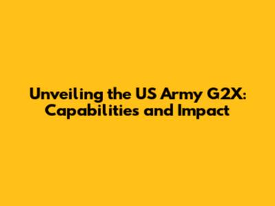 Unveiling the US Army G2X: Capabilities and Impact