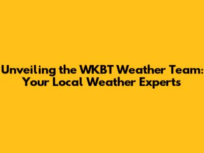 Unveiling the WKBT Weather Team: Your Local Weather Experts
