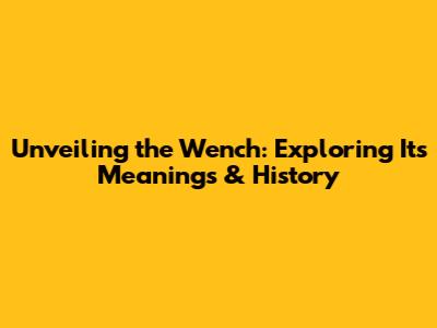 Unveiling the Wench: Exploring Its Meanings & History