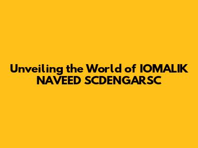 Unveiling the World of IOMALIK NAVEED SCDENGARSC