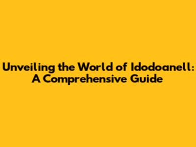 Unveiling the World of Idodoanell: A Comprehensive Guide