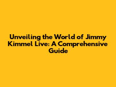 Unveiling the World of Jimmy Kimmel Live: A Comprehensive Guide