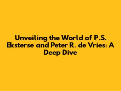 Unveiling the World of P.S. Eksterse and Peter R. de Vries: A Deep Dive