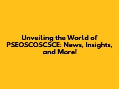 Unveiling the World of PSEOSCOSCSCE: News, Insights, and More!