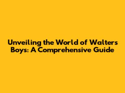 Unveiling the World of Walter's Boys: A Comprehensive Guide
