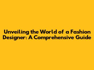 Unveiling the World of a Fashion Designer: A Comprehensive Guide