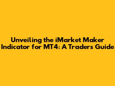 Unveiling the iMarket Maker Indicator for MT4: A Trader's Guide