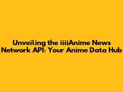 Unveiling the iiiiAnime News Network API: Your Anime Data Hub