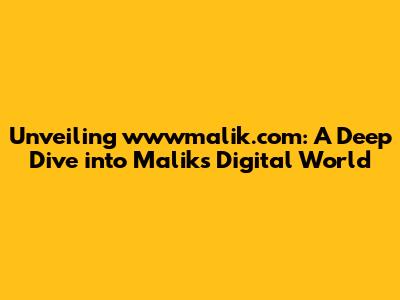 Unveiling wwwmalik.com: A Deep Dive into Malik's Digital World
