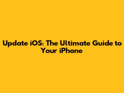 Update iOS: The Ultimate Guide to Your iPhone