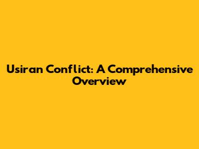 Usiran Conflict: A Comprehensive Overview