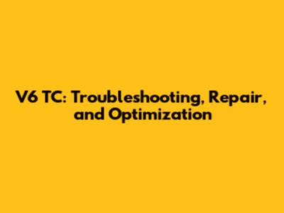 V6 TC: Troubleshooting, Repair, and Optimization