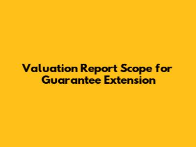 Valuation Report Scope for Guarantee Extension
