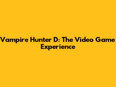 Vampire Hunter D: The Video Game Experience