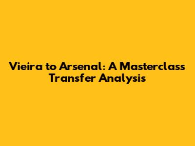 Vieira to Arsenal: A Masterclass Transfer Analysis