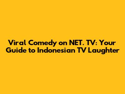 Viral Comedy on NET. TV: Your Guide to Indonesian TV Laughter