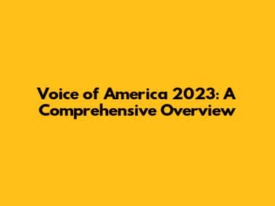 Voice of America 2023: A Comprehensive Overview