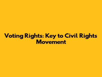 Voting Rights: Key to Civil Rights Movement