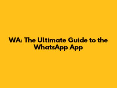 WA: The Ultimate Guide to the WhatsApp App