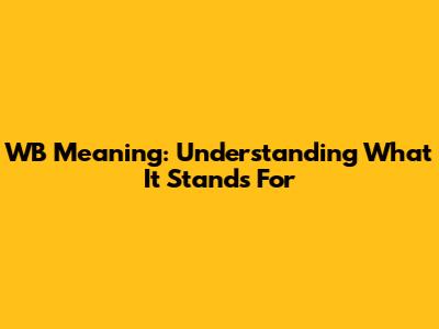 WB Meaning: Understanding What It Stands For