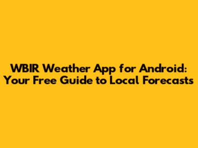 WBIR Weather App for Android: Your Free Guide to Local Forecasts