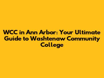 WCC in Ann Arbor: Your Ultimate Guide to Washtenaw Community College