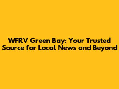WFRV Green Bay: Your Trusted Source for Local News and Beyond