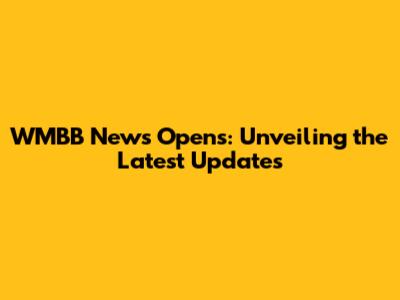 WMBB News Opens: Unveiling the Latest Updates
