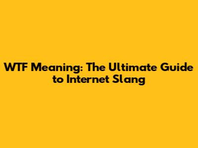 WTF Meaning: The Ultimate Guide to Internet Slang