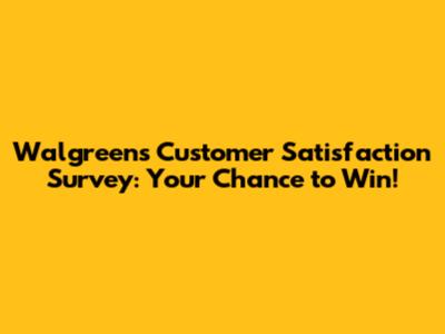 Walgreens Customer Satisfaction Survey: Your Chance to Win!