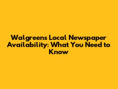 Walgreens Local Newspaper Availability: What You Need to Know