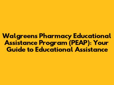 Walgreens Pharmacy Educational Assistance Program (PEAP): Your Guide to Educational Assistance